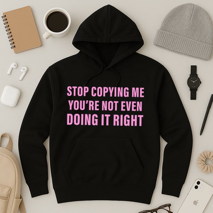 Stop Copying Me You’Re Not Even Doing It Right Apparel Hoodie
