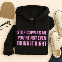 Stop Copying Me You’Re Not Even Doing It Right Apparel Hoodie