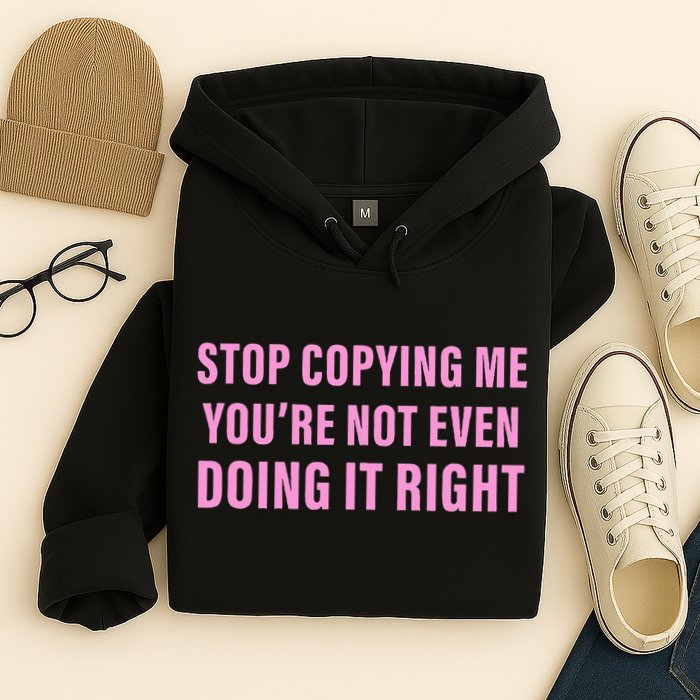 Stop Copying Me You’Re Not Even Doing It Right Apparel Hoodie
