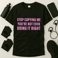 Stop Copying Me You’Re Not Even Doing It Right Apparel T-Shirt