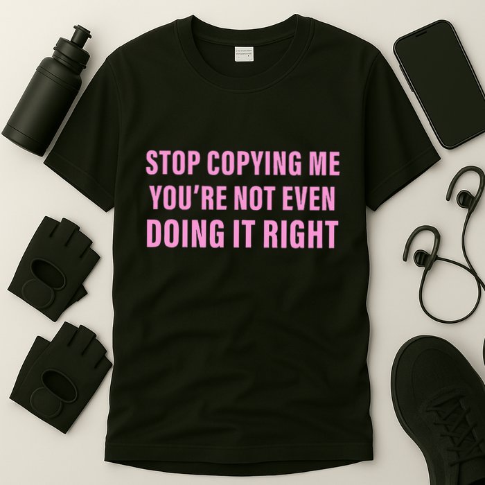 Stop Copying Me You’Re Not Even Doing It Right Apparel T-Shirt