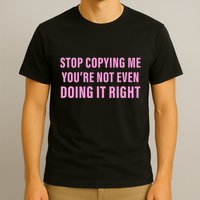 Stop Copying Me You’Re Not Even Doing It Right Apparel T-Shirt