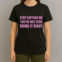 Stop Copying Me You’Re Not Even Doing It Right Apparel T-Shirt