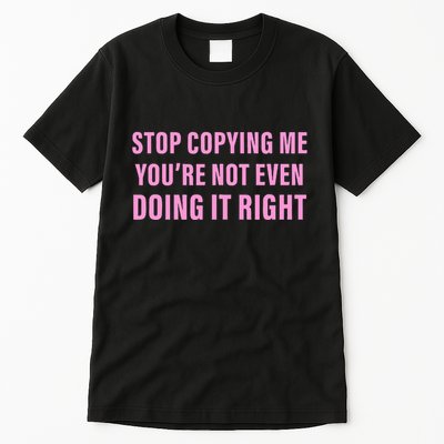 Stop Copying Me You’Re Not Even Doing It Right Apparel Tall T-Shirt