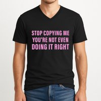 Stop Copying Me You’Re Not Even Doing It Right Apparel V-Neck T-Shirt