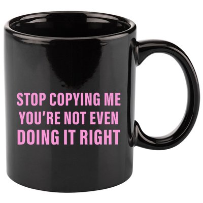 Stop Copying Me You’Re Not Even Doing It Right Apparel 11oz C Handle Ceramic Mug