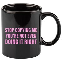 Stop Copying Me You’Re Not Even Doing It Right Apparel 11oz C Handle Ceramic Mug