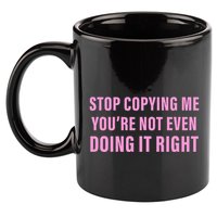 Stop Copying Me You’Re Not Even Doing It Right Apparel 11oz C Handle Ceramic Mug