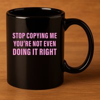 Stop Copying Me You’Re Not Even Doing It Right Apparel 11oz C Handle Ceramic Mug