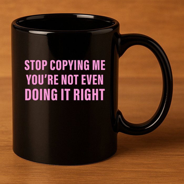 Stop Copying Me You’Re Not Even Doing It Right Apparel 11oz C Handle Ceramic Mug
