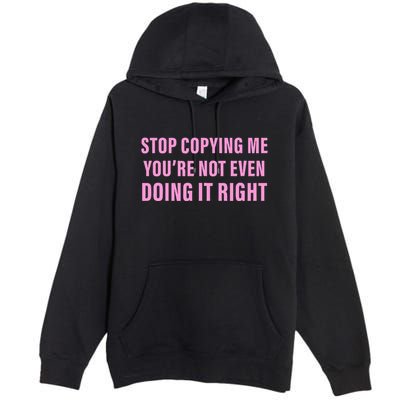 Stop Copying Me You’Re Not Even Doing It Right Apparel Premium Pullover Hoodie
