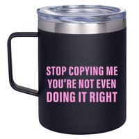 Stop Copying Me You’Re Not Even Doing It Right Apparel 12oz Stainless Steel Coffee Mug