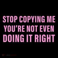 Stop Copying Me You’Re Not Even Doing It Right Apparel Premium T-Shirt