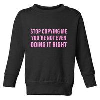 Stop Copying Me You’Re Not Even Doing It Right Apparel Toddler Sweatshirt
