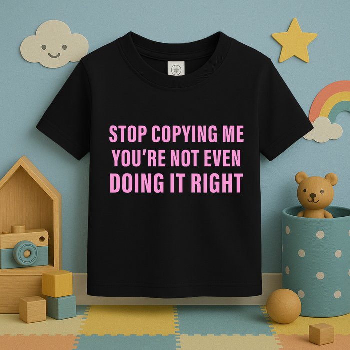 Stop Copying Me You’Re Not Even Doing It Right Apparel Toddler T-Shirt