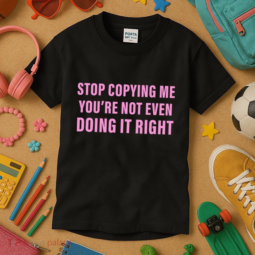 Stop Copying Me You’Re Not Even Doing It Right Apparel Kids T-Shirt