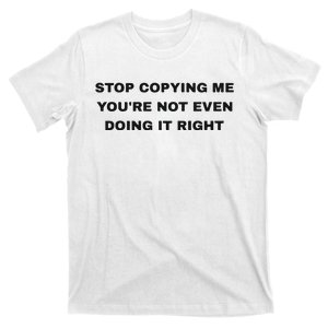 Stop Copying Me You’Re Not Even Doing It Right T-Shirt