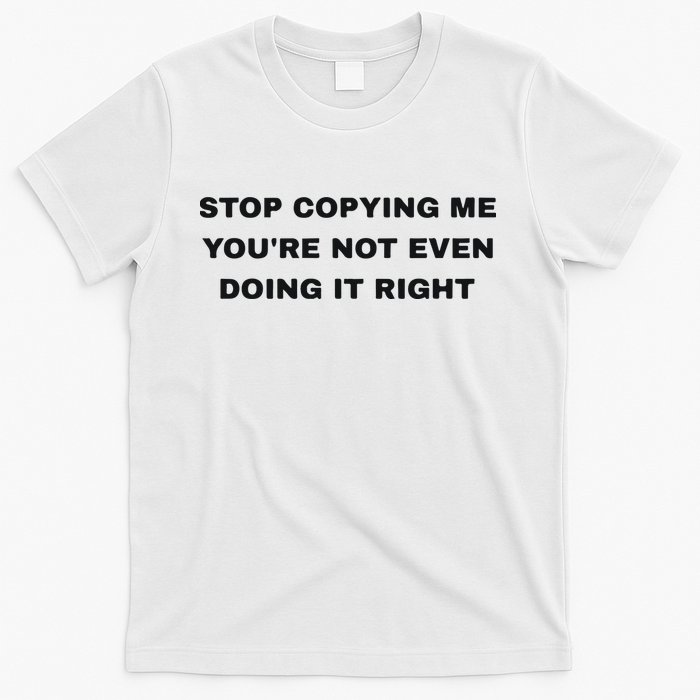 Stop Copying Me You’Re Not Even Doing It Right T-Shirt
