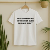 Stop Copying Me You’Re Not Even Doing It Right T-Shirt
