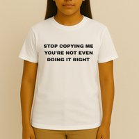 Stop Copying Me You’Re Not Even Doing It Right T-Shirt