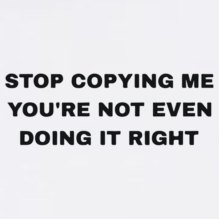 Stop Copying Me You’Re Not Even Doing It Right T-Shirt
