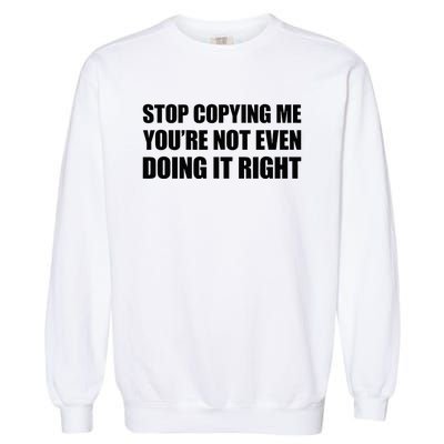 Stop Copying Me YouRe Not Even Doing It Right Garment-Dyed Sweatshirt