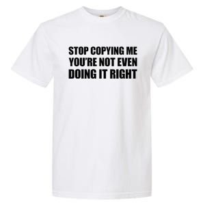 Stop Copying Me YouRe Not Even Doing It Right Garment-Dyed Heavyweight T-Shirt