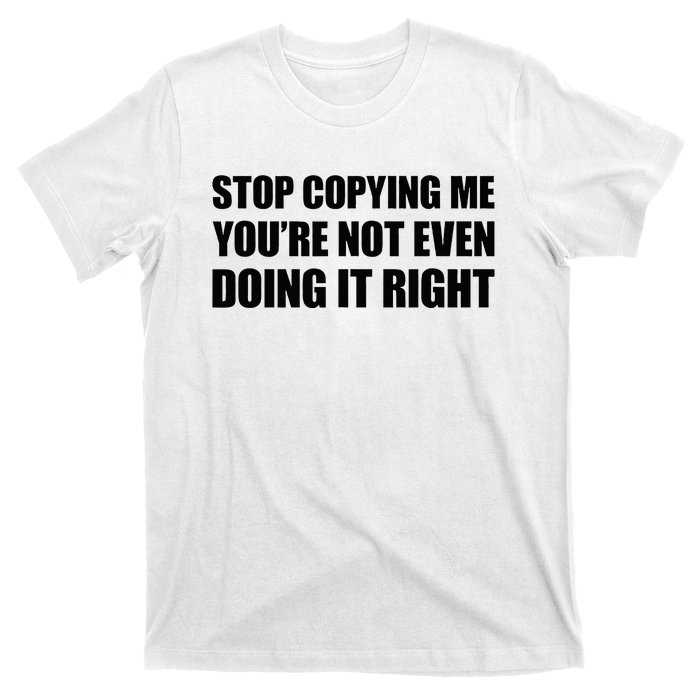 Stop Copying Me YouRe Not Even Doing It Right T-Shirt