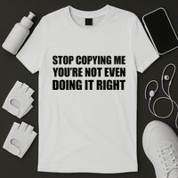 Stop Copying Me YouRe Not Even Doing It Right T-Shirt