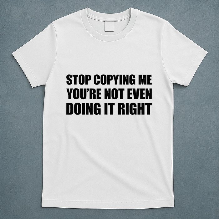 Stop Copying Me YouRe Not Even Doing It Right T-Shirt