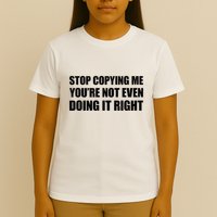 Stop Copying Me YouRe Not Even Doing It Right T-Shirt