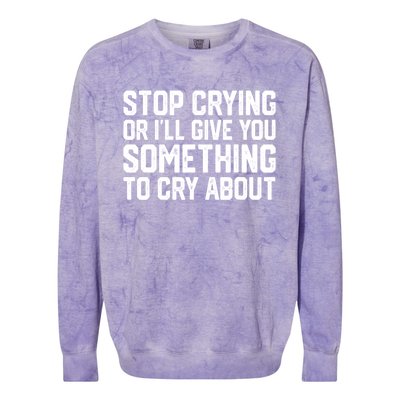 Stop Crying Or ILl Give You Something To Cry About Colorblast Crewneck Sweatshirt