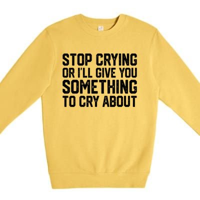 Stop Crying Or ILl Give You Something To Cry About Premium Crewneck Sweatshirt