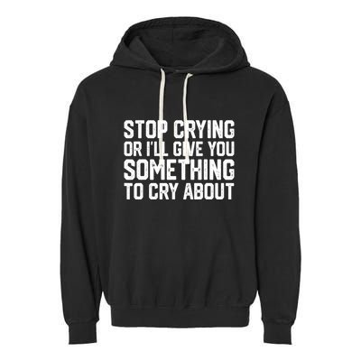 Stop Crying Or ILl Give You Something To Cry About Garment-Dyed Fleece Hoodie