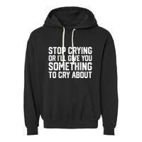 Stop Crying Or ILl Give You Something To Cry About Garment-Dyed Fleece Hoodie