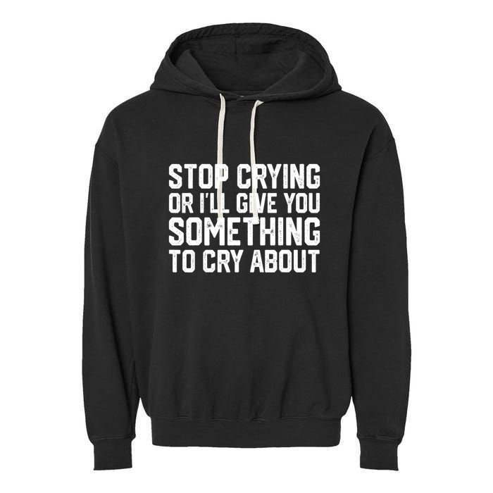 Stop Crying Or ILl Give You Something To Cry About Garment-Dyed Fleece Hoodie