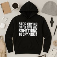 Stop Crying Or ILl Give You Something To Cry About Hoodie