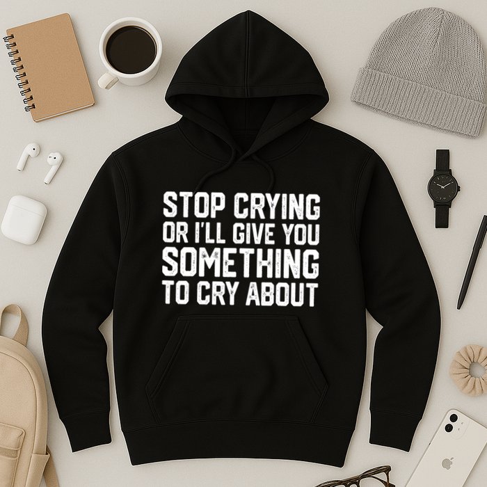 Stop Crying Or ILl Give You Something To Cry About Hoodie