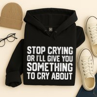 Stop Crying Or ILl Give You Something To Cry About Hoodie
