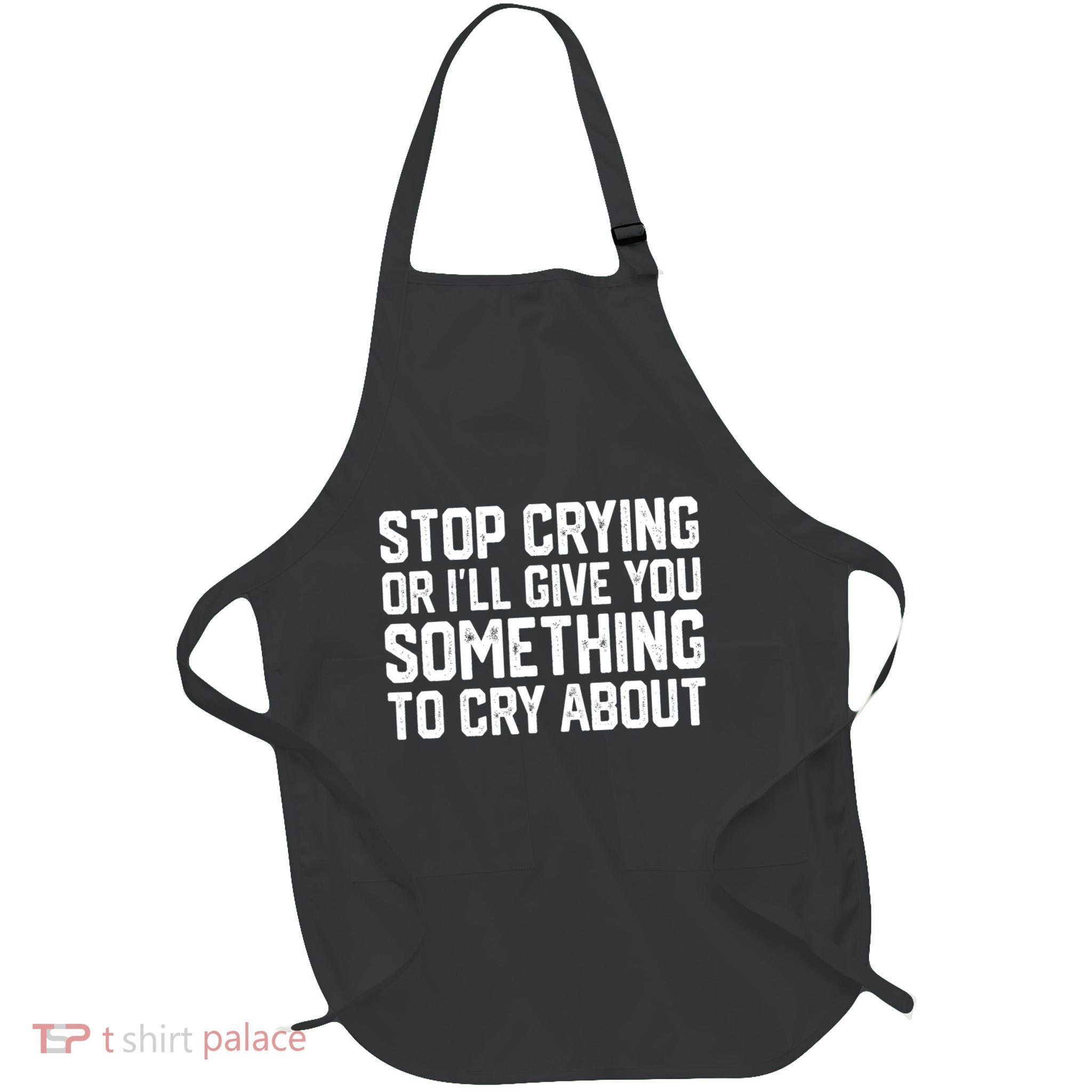 Stop Crying Or ILl Give You Something To Cry About Apron