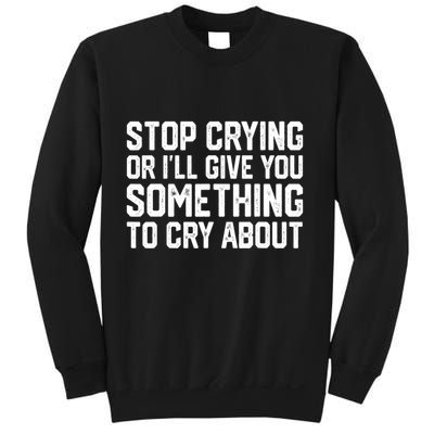 Stop Crying Or ILl Give You Something To Cry About Sweatshirt