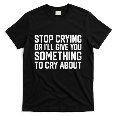 Stop Crying Or ILl Give You Something To Cry About T-Shirt