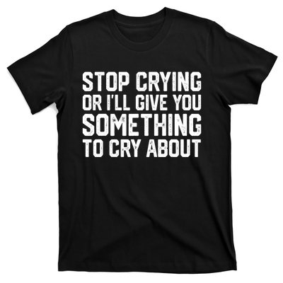 Stop Crying Or ILl Give You Something To Cry About T-Shirt