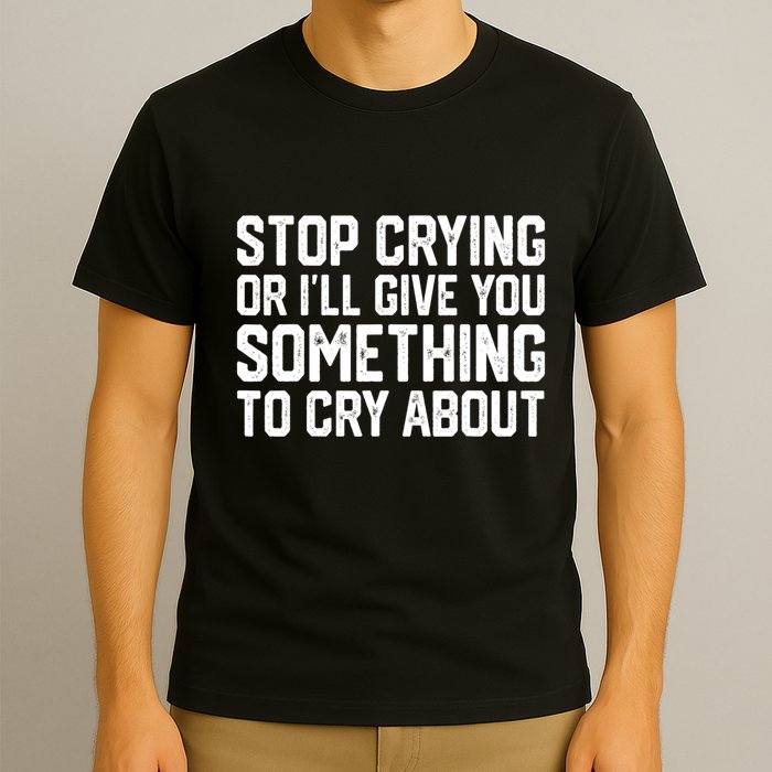 Stop Crying Or ILl Give You Something To Cry About T-Shirt