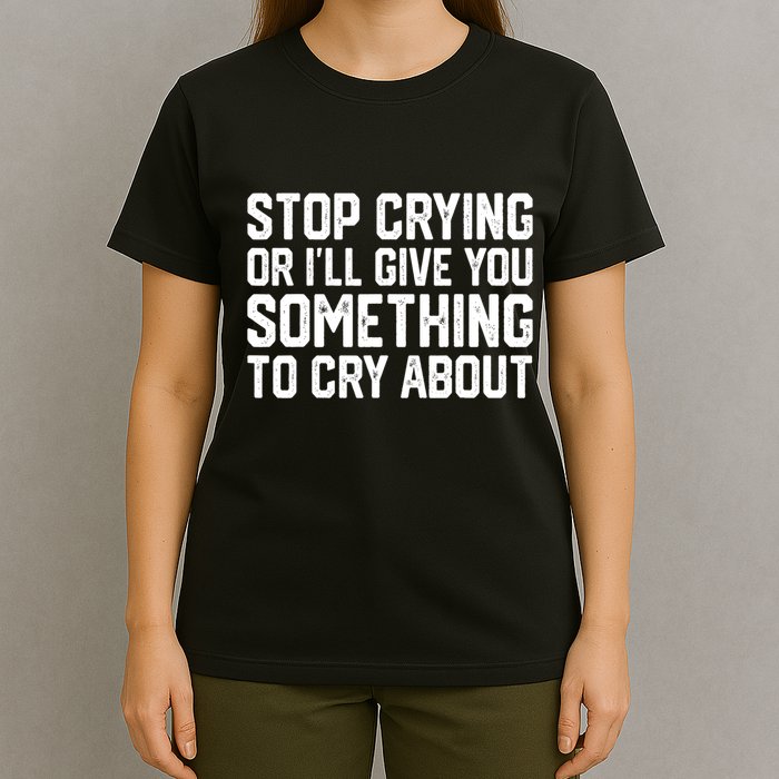 Stop Crying Or ILl Give You Something To Cry About T-Shirt