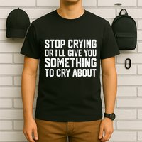Stop Crying Or ILl Give You Something To Cry About T-Shirt