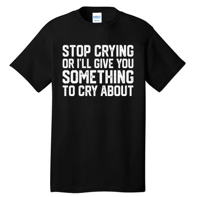 Stop Crying Or ILl Give You Something To Cry About Tall T-Shirt