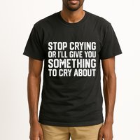 Stop Crying Or ILl Give You Something To Cry About Tall T-Shirt