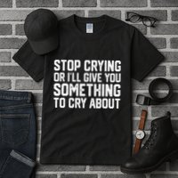 Stop Crying Or ILl Give You Something To Cry About Tall T-Shirt