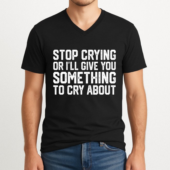 Stop Crying Or ILl Give You Something To Cry About V-Neck T-Shirt